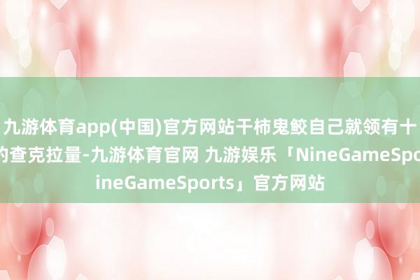 九游体育app(中国)官方网站干柿鬼鲛自己就领有十分惊东说念主的查克拉量-九游体育官网 九游娱乐「NineGameSports」官方网站