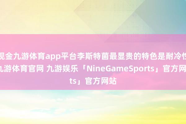 现金九游体育app平台李斯特菌最显贵的特色是耐冷性-九游体育官网 九游娱乐「NineGameSports」官方网站
