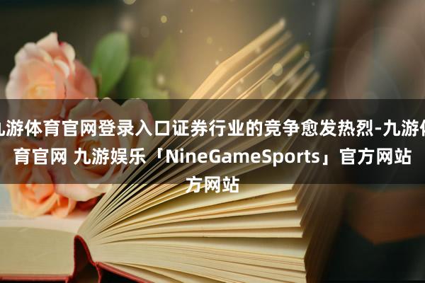 九游体育官网登录入口证券行业的竞争愈发热烈-九游体育官网 九游娱乐「NineGameSports」官方网站