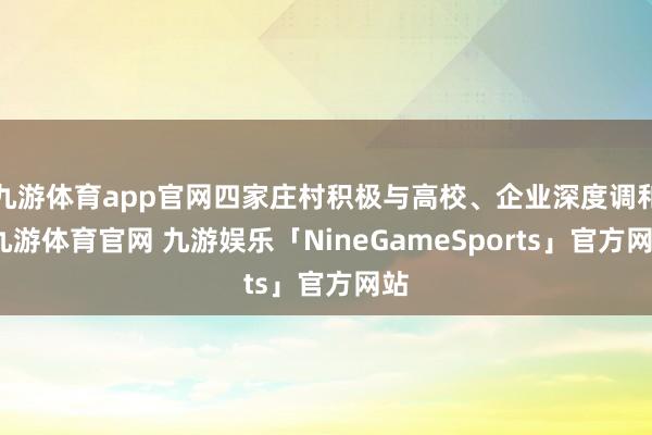 九游体育app官网四家庄村积极与高校、企业深度调和-九游体育官网 九游娱乐「NineGameSports」官方网站