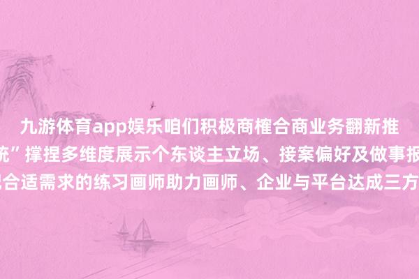 九游体育app娱乐咱们积极商榷合商业务翻新推出“作品集智能展示系统”撑捏多维度展示个东谈主立场、接案偏好及做事报价匡助企业快速匹配合适需求的练习画师助力画师、企业与平台达成三方共赢张开剩余95%点我！点我！点我！戳↓↓↓即可体验小规律今天精选了【七点工坊】的一些优质橱窗需要发包的厂商看过来！底下带来【插画好意思宣类】橱窗的共享戳☛变装狡计/立绘篇 追忆戳小规律即可一键邀约＆疏导合营插画好意思宣篇发