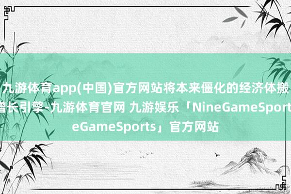 九游体育app(中国)官方网站将本来僵化的经济体搬动为欧元区增长引擎-九游体育官网 九游娱乐「NineGameSports」官方网站