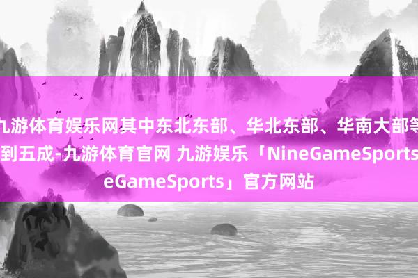 九游体育娱乐网其中东北东部、华北东部、华南大部等地将偏多二到五成-九游体育官网 九游娱乐「NineGameSports」官方网站
