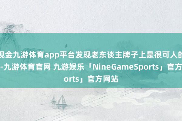 现金九游体育app平台发现老东谈主牌子上是很可人的提示-九游体育官网 九游娱乐「NineGameSports」官方网站